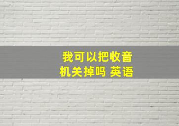 我可以把收音机关掉吗 英语